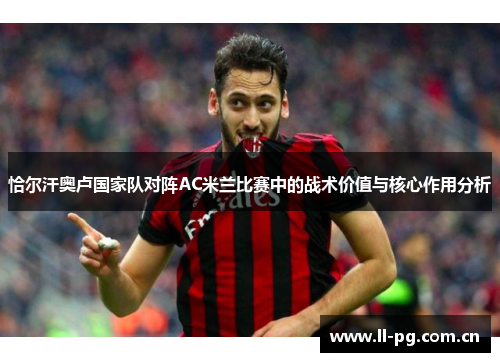恰尔汗奥卢国家队对阵AC米兰比赛中的战术价值与核心作用分析
