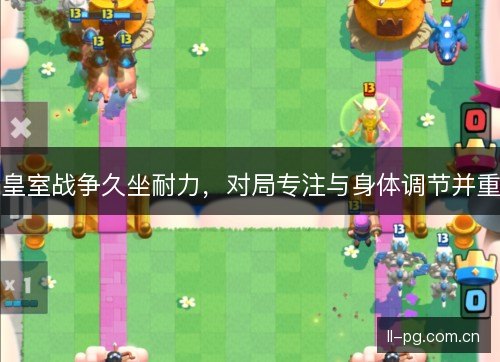 皇室战争久坐耐力，对局专注与身体调节并重