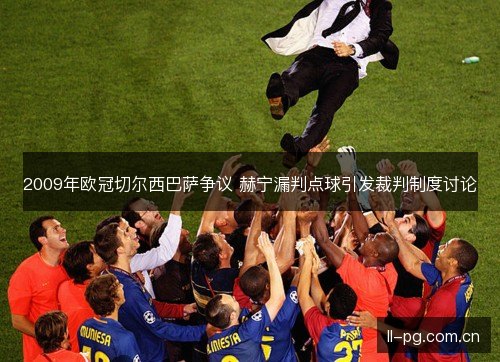 2009年欧冠切尔西巴萨争议 赫宁漏判点球引发裁判制度讨论